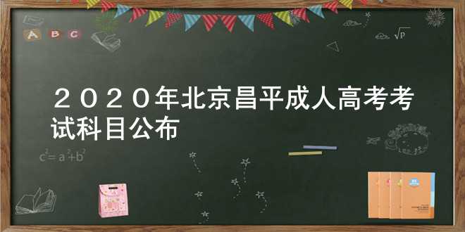 2020年北京昌平成人高考考试科目公布