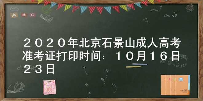 2020年北京石景山成人高考准考证打印时间：10月16日-23日
