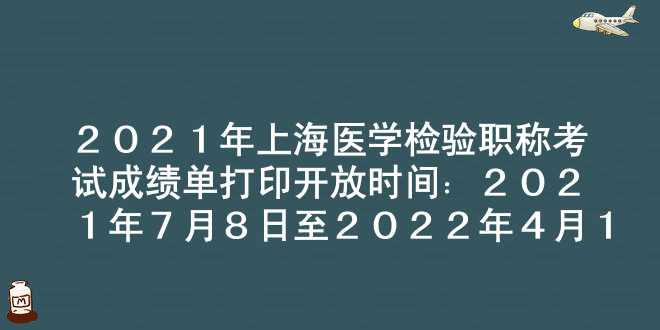 2021年上海医学检验职称考试成绩单打印开放时间：2021年7月8日至2022年4月1日