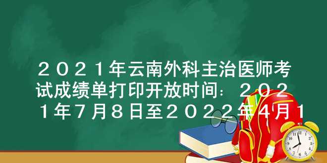 2021年云南外科主治医师考试成绩单打印开放时间：2021年7月8日至2022年4月1日