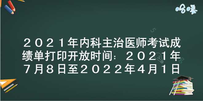 2021年内科主治医师考试成绩单打印开放时间：2021年7月8日至2022年4月1日