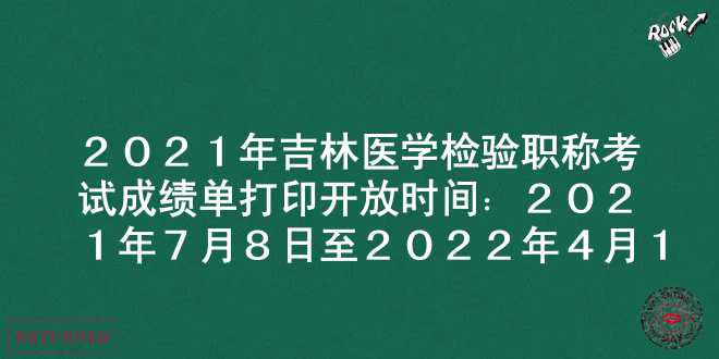 2021年吉林医学检验职称考试成绩单打印开放时间：2021年7月8日至2022年4月1日
