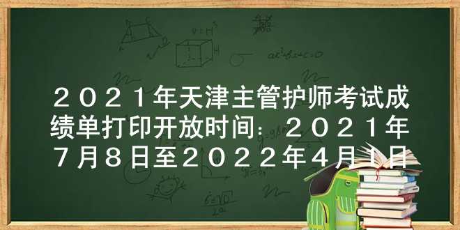 2021年天津主管护师考试成绩单打印开放时间：2021年7月8日至2022年4月1日