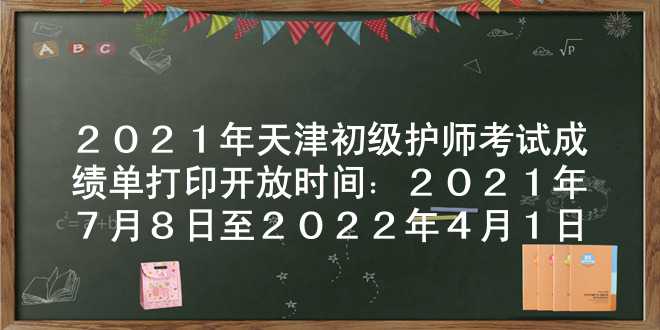 2021年天津初级护师考试成绩单打印开放时间：2021年7月8日至2022年4月1日