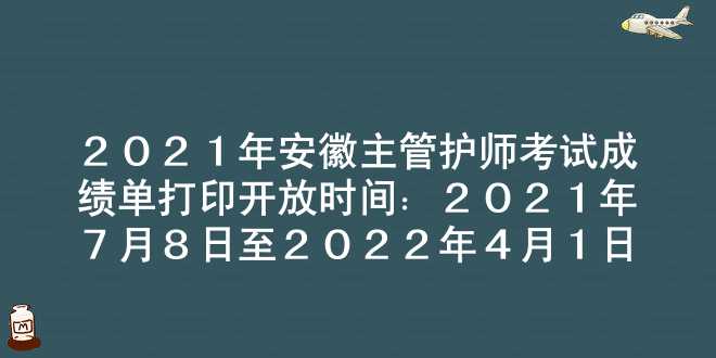 2021年安徽主管护师考试成绩单打印开放时间：2021年7月8日至2022年4月1日