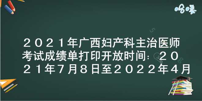 2021年广西妇产科主治医师考试成绩单打印开放时间：2021年7月8日至2022年4月1日