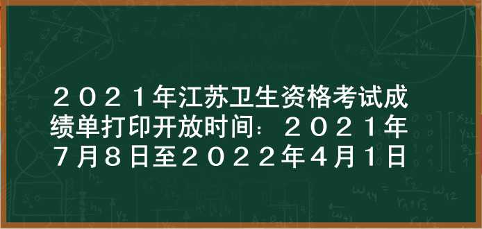 2021年江苏卫生资格考试成绩单打印开放时间：2021年7月8日至2022年4月1日
