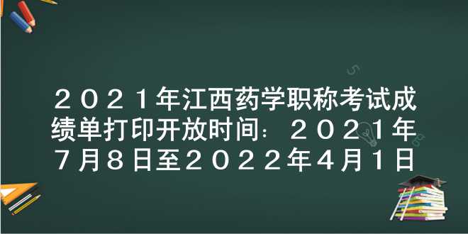 2021年江西药学职称考试成绩单打印开放时间：2021年7月8日至2022年4月1日