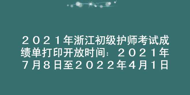 2021年浙江初级护师考试成绩单打印开放时间：2021年7月8日至2022年4月1日