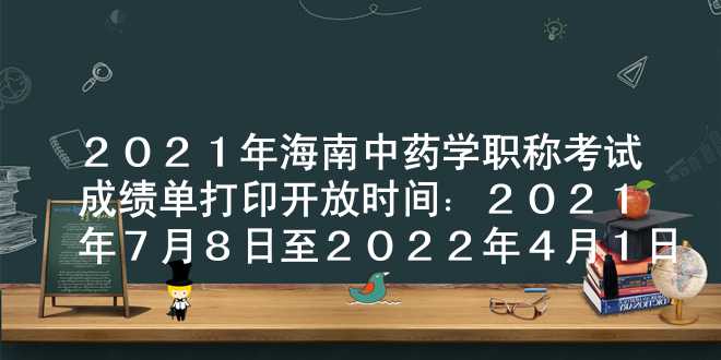 2021年海南中药学职称考试成绩单打印开放时间：2021年7月8日至2022年4月1日