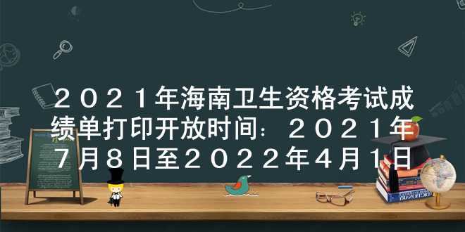 2021年海南卫生资格考试成绩单打印开放时间：2021年7月8日至2022年4月1日