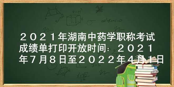 2021年湖南中药学职称考试成绩单打印开放时间：2021年7月8日至2022年4月1日