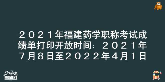 2021年福建药学职称考试成绩单打印开放时间：2021年7月8日至2022年4月1日