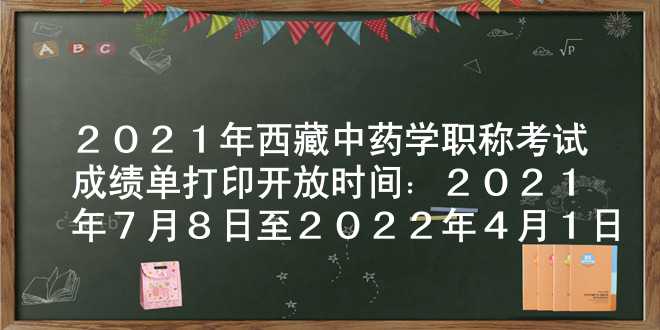 2021年西藏中药学职称考试成绩单打印开放时间：2021年7月8日至2022年4月1日