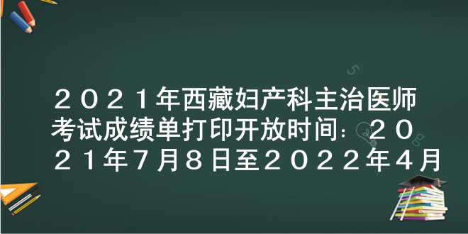 2021年西藏妇产科主治医师考试成绩单打印开放时间：2021年7月8日至2022年4月1日