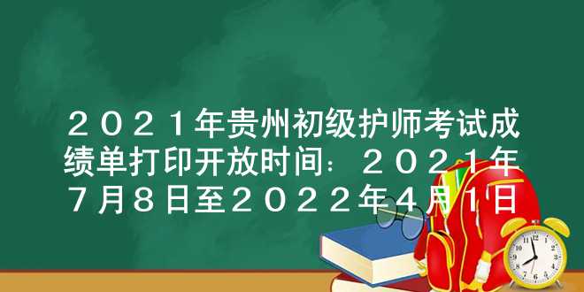 2021年贵州初级护师考试成绩单打印开放时间：2021年7月8日至2022年4月1日