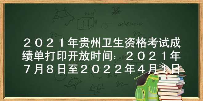 2021年贵州卫生资格考试成绩单打印开放时间：2021年7月8日至2022年4月1日