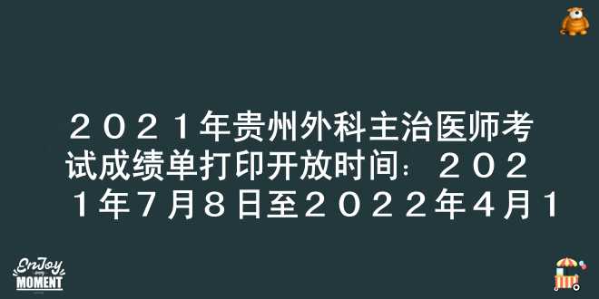 2021年贵州外科主治医师考试成绩单打印开放时间：2021年7月8日至2022年4月1日