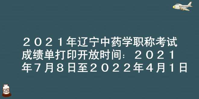 2021年辽宁中药学职称考试成绩单打印开放时间：2021年7月8日至2022年4月1日