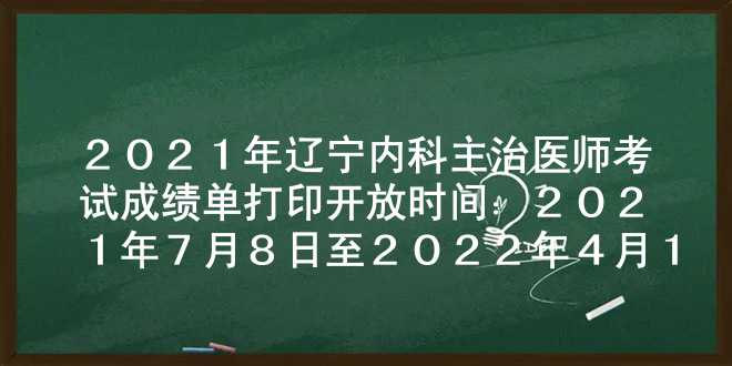 2021年辽宁内科主治医师考试成绩单打印开放时间：2021年7月8日至2022年4月1日