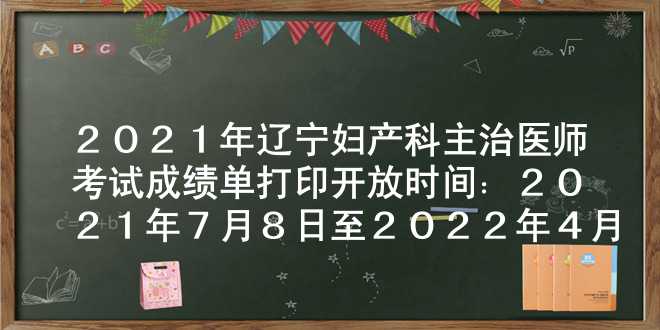 2021年辽宁妇产科主治医师考试成绩单打印开放时间：2021年7月8日至2022年4月1日