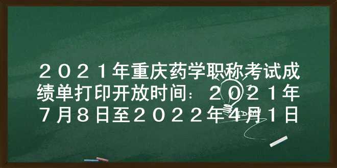 2021年重庆药学职称考试成绩单打印开放时间：2021年7月8日至2022年4月1日
