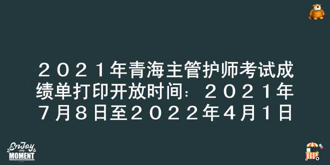 2021年青海主管护师考试成绩单打印开放时间：2021年7月8日至2022年4月1日