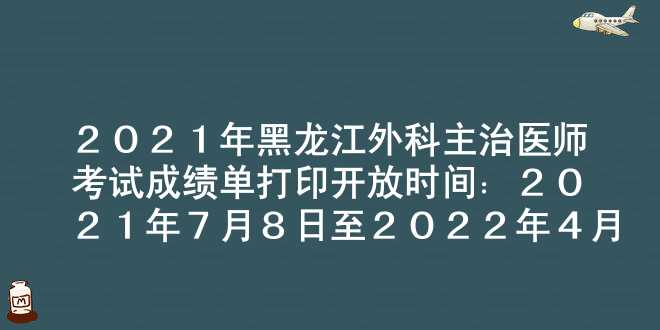 2021年黑龙江外科主治医师考试成绩单打印开放时间：2021年7月8日至2022年4月1日