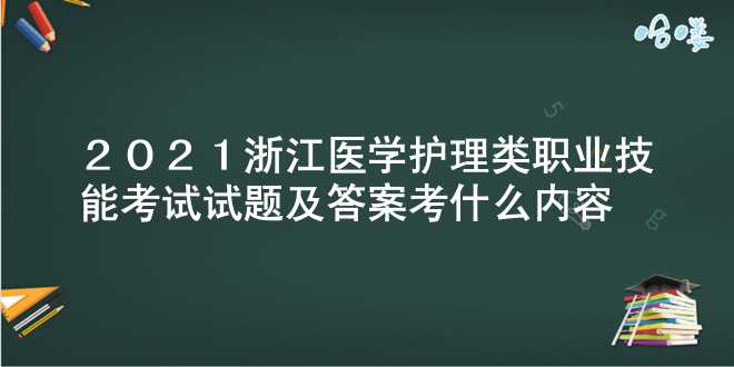 2021浙江医学护理类职业技能考试试题及答案 考什么内容