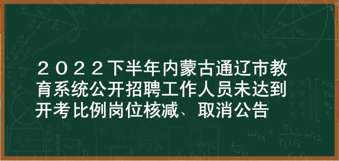 2022下半年内蒙古通辽市教育系统公开招聘工作人员未达到开考比例岗位核减、取消公告