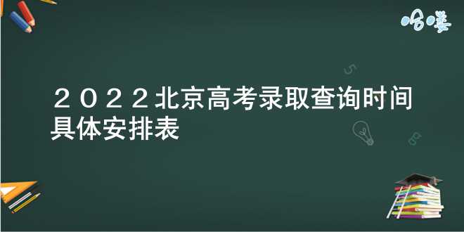 2022北京高考录取查询时间具体安排表