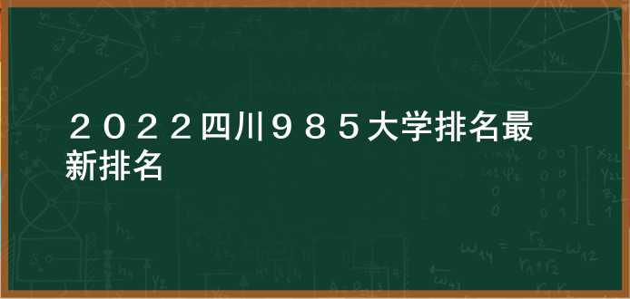2022四川985大学排名 最新排名