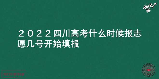 2022四川高考什么时候报志愿 几号开始填报