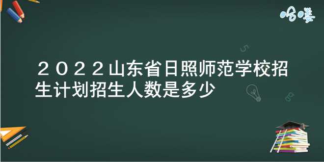 2022山东省日照师范学校招生计划 招生人数是多少