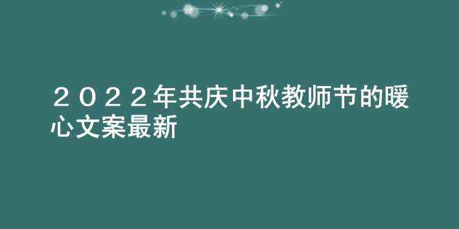 2022年共庆中秋教师节的暖心文案最新