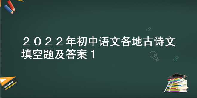  2022年初中语文各地古诗文填空题及答案1 