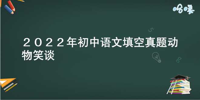  2022年初中语文填空真题动物笑谈 