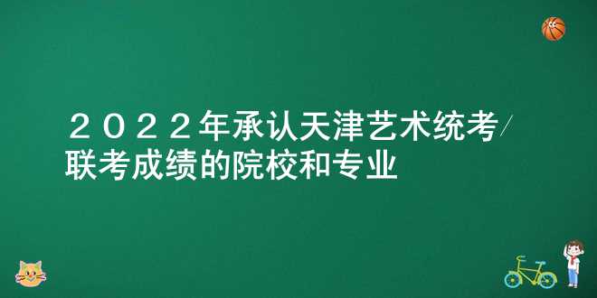 2022年承认天津艺术统考/联考成绩的院校和专业