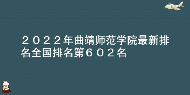 2022年曲靖师范学院最新排名 全国排名第602名