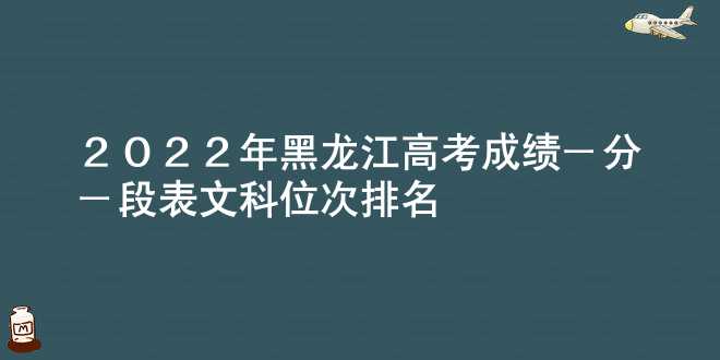2022年黑龙江高考成绩一分一段表 文科位次排名