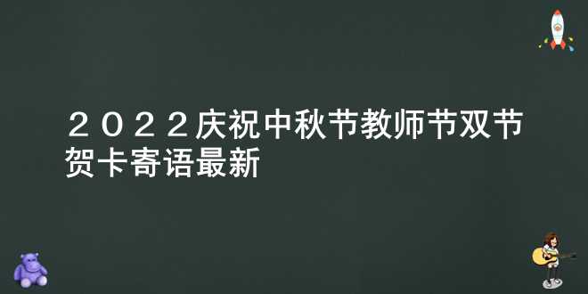 2022庆祝中秋节教师节双节贺卡寄语最新