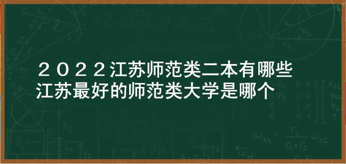 2022江苏师范类二本有哪些 江苏最好的师范类大学是哪个