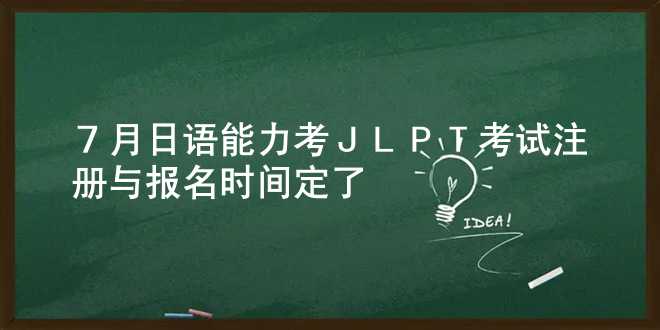 7月日语能力考（JLPT）考试注册与报名时间定了！