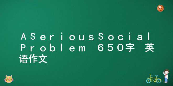 A Serious Social Problem_650字_英语作文
