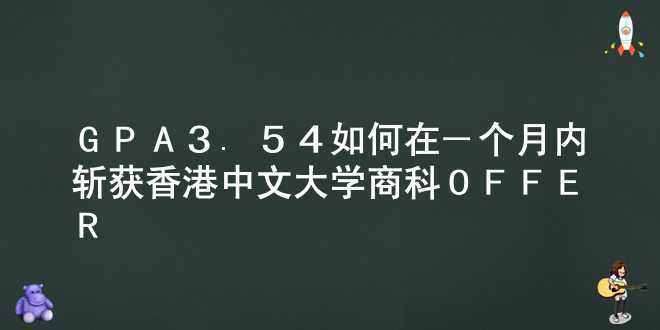 GPA 3.54 如何在一个月内斩获香港中文大学商科OFFER