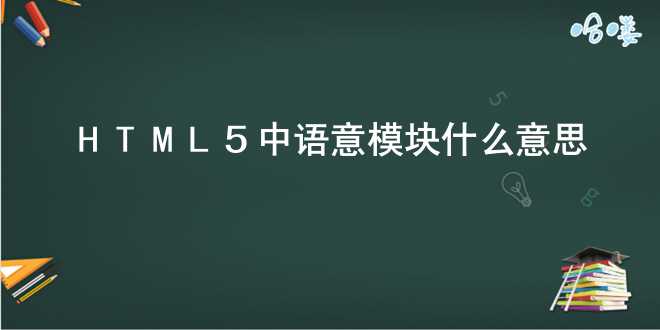 HTML5中语意模块什么意思