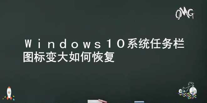  Windows10系统任务栏图标变大如何恢复 