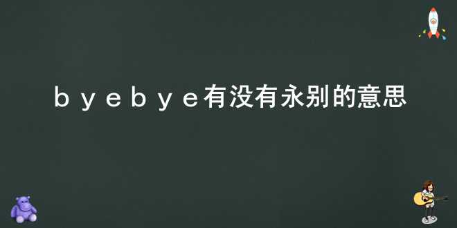 bye bye有没有永别的意思？
