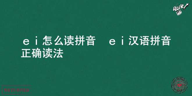  ei怎么读拼音_ei汉语拼音正确读法 