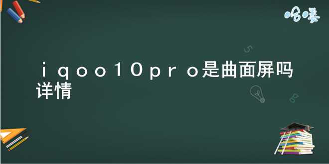  iqoo10pro是曲面屏吗详情 